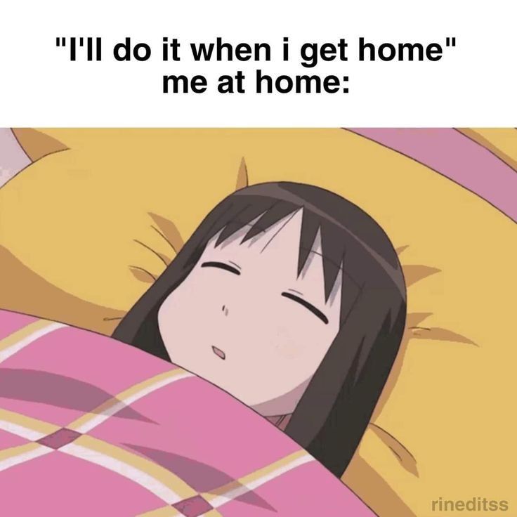"lll do it when i get home"
me at home: