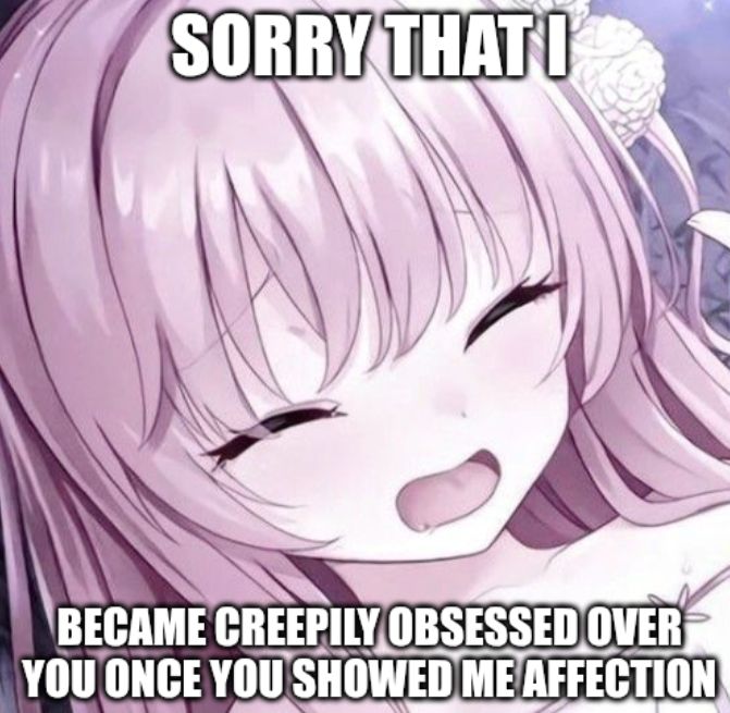 BECAME CREEPILY,OBSESSED.OVER
YOU ONCE YOU SHOWED ME AFFECTION