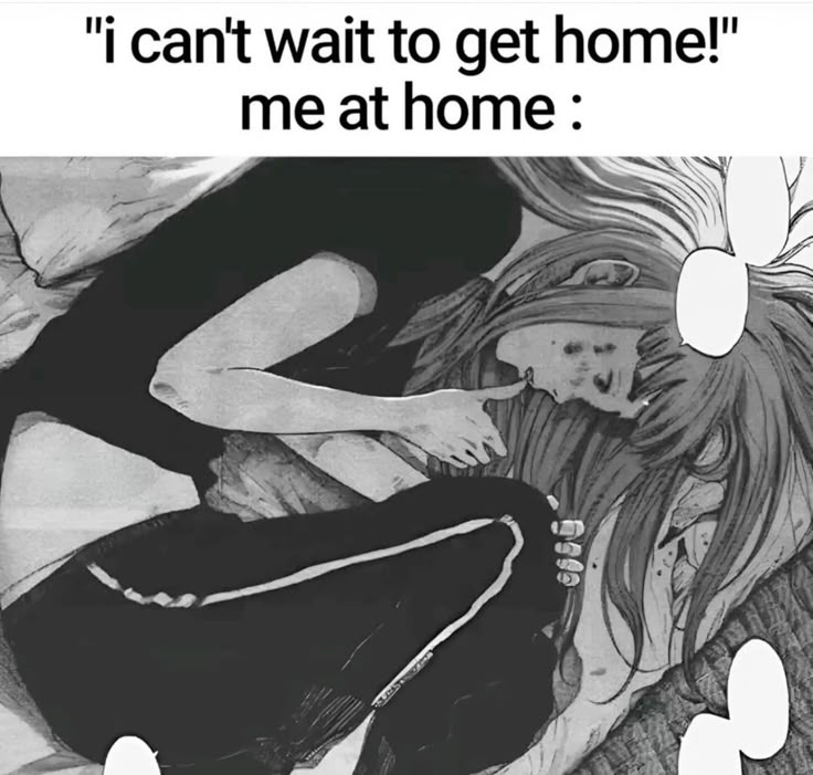 "i cant wait to get home!"
me at home :