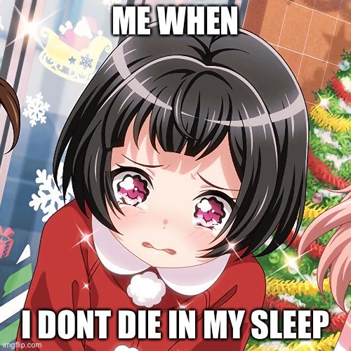 ME WHEN

I DONT DIE IN MY SLEEP