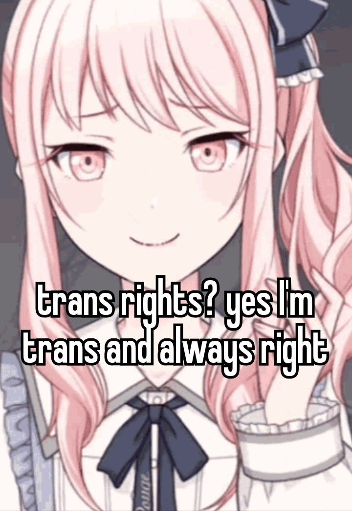 trans rights? yes I'm
trans and always right