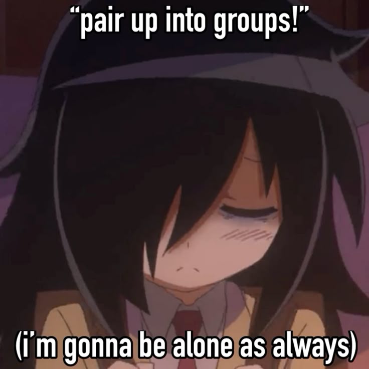 “pair up into groups!”

(i'm gonna be alone as always)