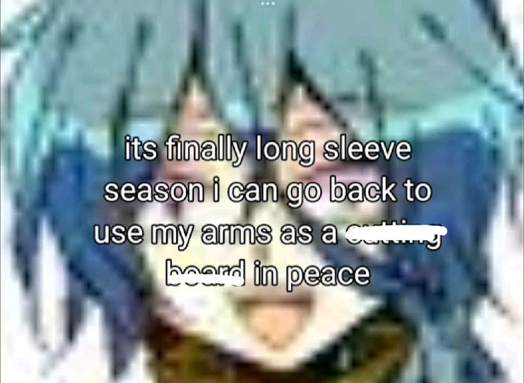 it's finally long sleeve
season i can go back to
use my arms as a cutting
board in peace