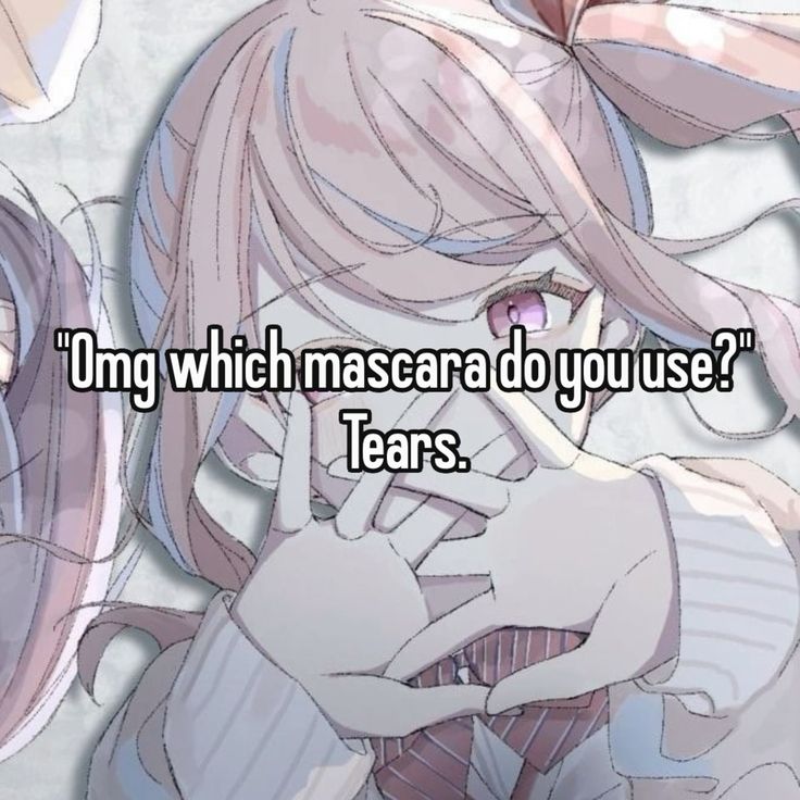 "Omg which mascara do you use?"
Tears.