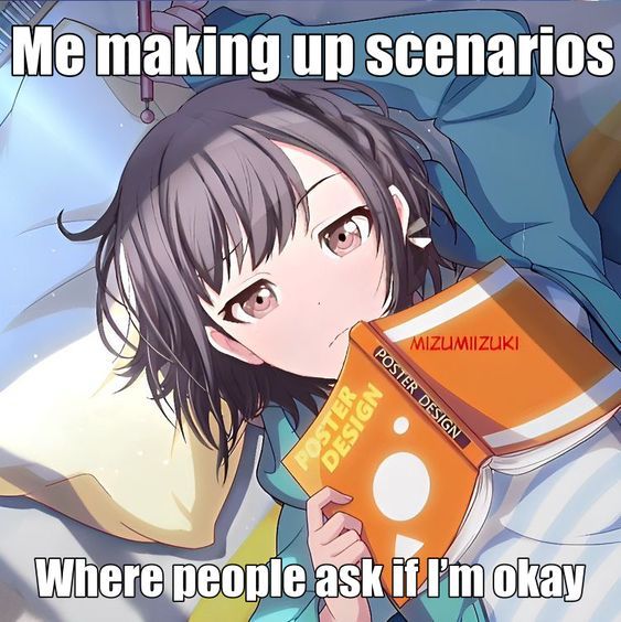 Me making up scenarios

Where people ask if I'm okay