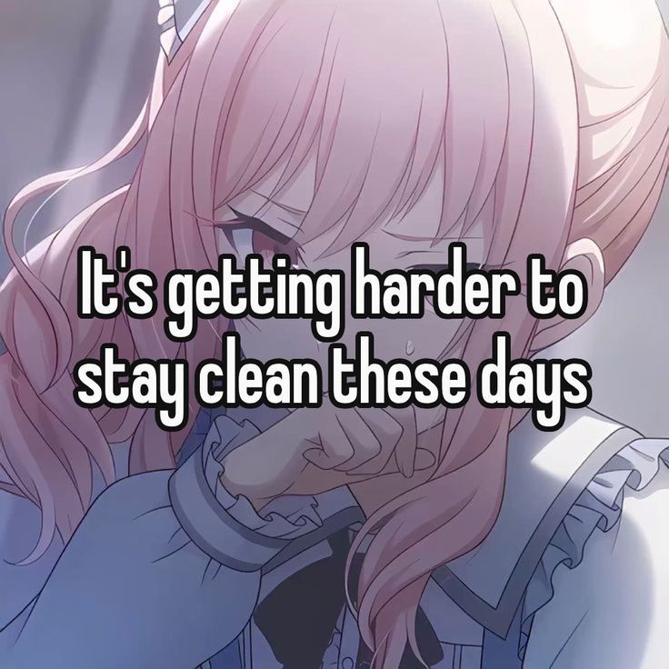 It's getting harder to
stay clean these days