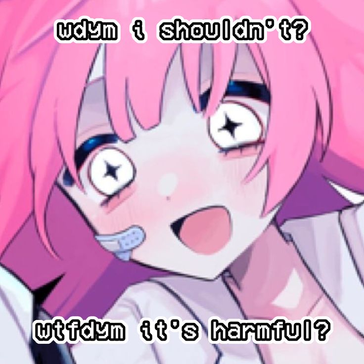 wdym i shouldn't?

wtfdym it's harmful?