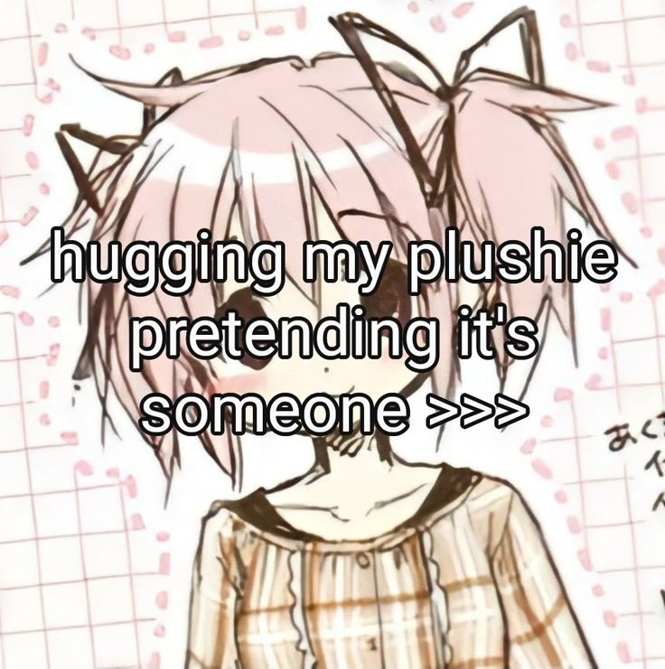 hugging my plushie
pretending it's
someone >>>