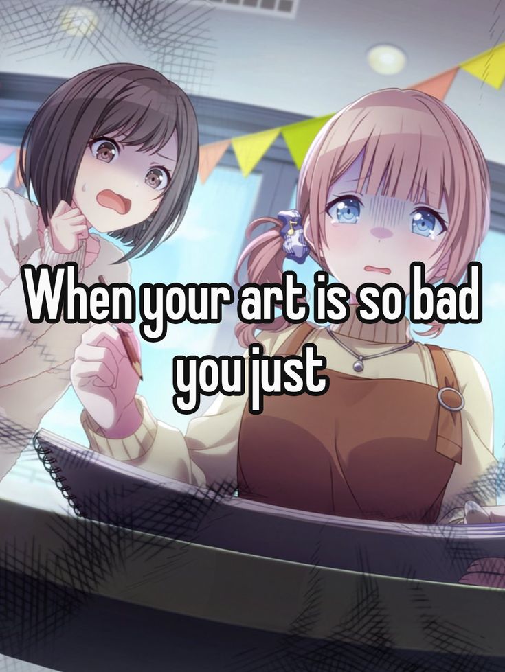 When your art is so bad
you just