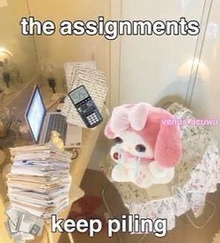 the assignments

keep piling