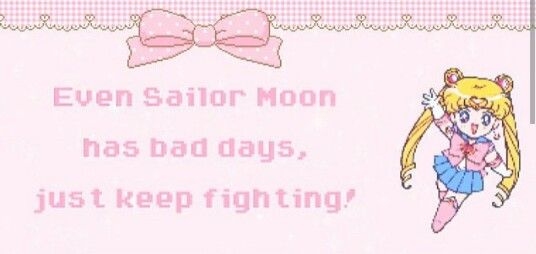 Even Sailor Moon
has bad days,
just keep fighting!