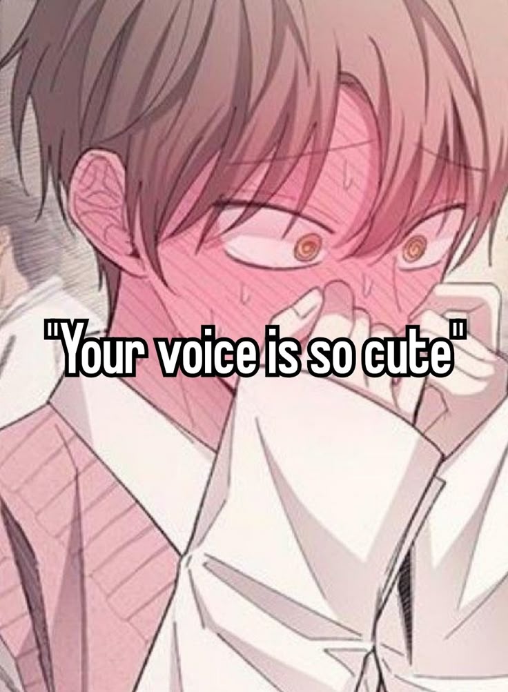 "Your voice is so cute"