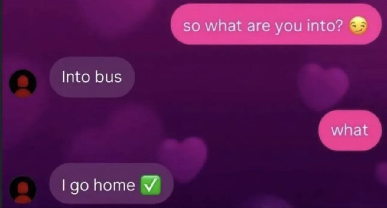 so what are you into? ®

Into bus

|gohome ¥