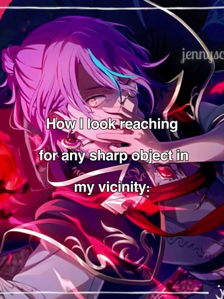 How I look reaching
for any sharp object in
my vicinity: