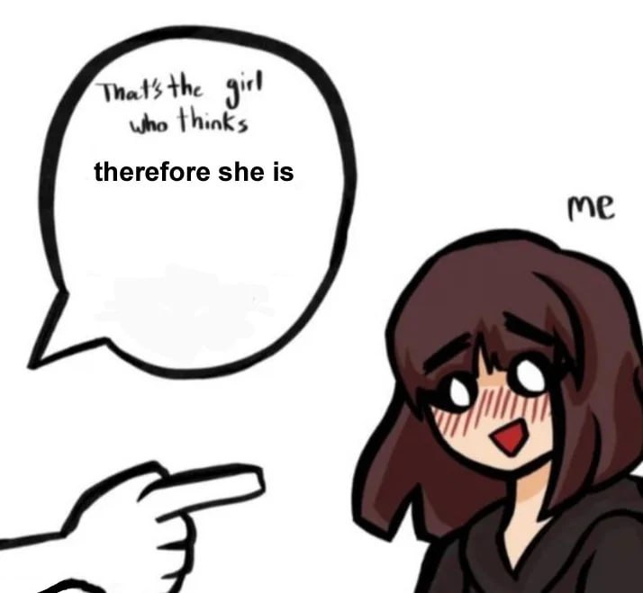 That's the girl
who thinks
therefore she is

me