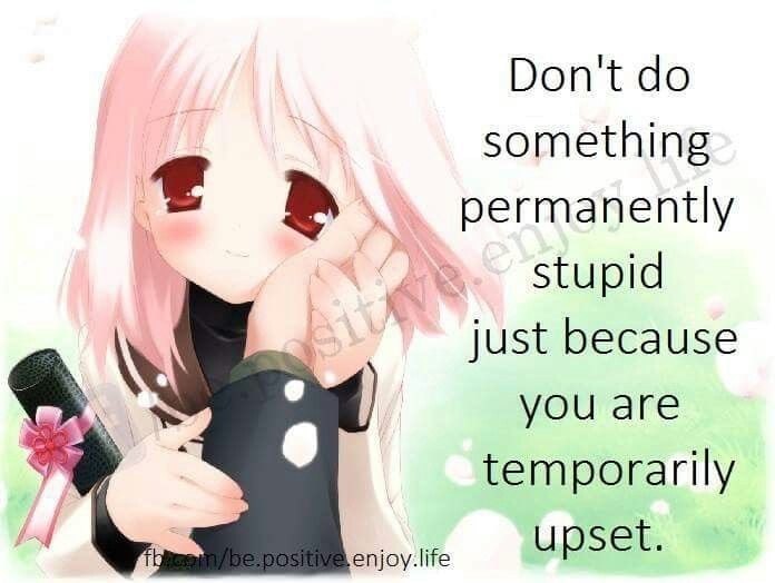 Don't do
something
permanently
stupid
just because
you are
temporarily
upset.