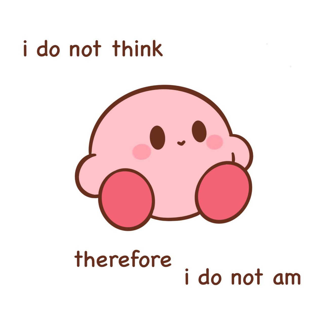 I do not think

therefore
i do not am