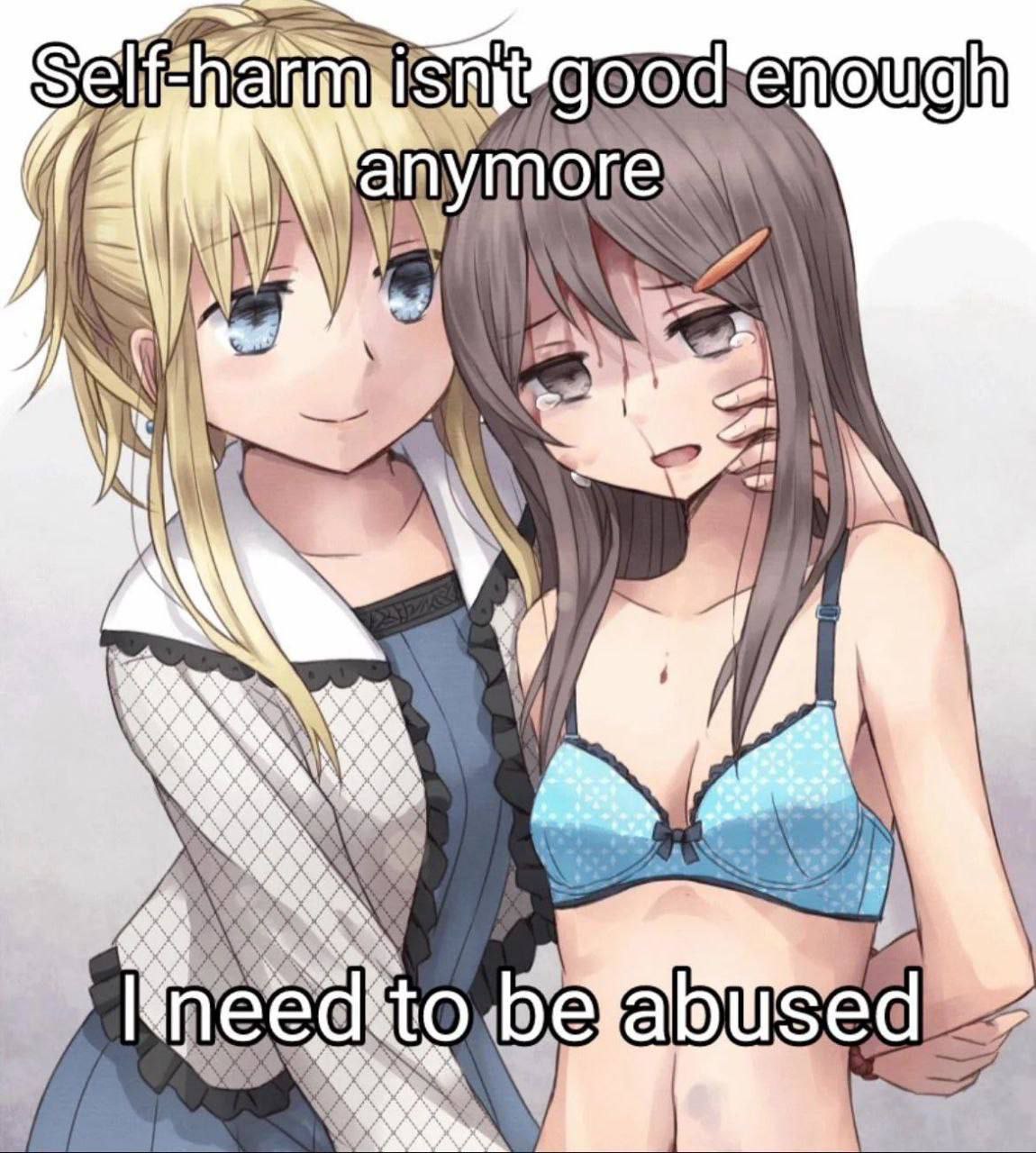Self-harm isn't good enough
anymore

I need to be abused