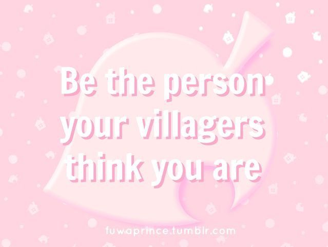 Be the person
your villagers
think you are