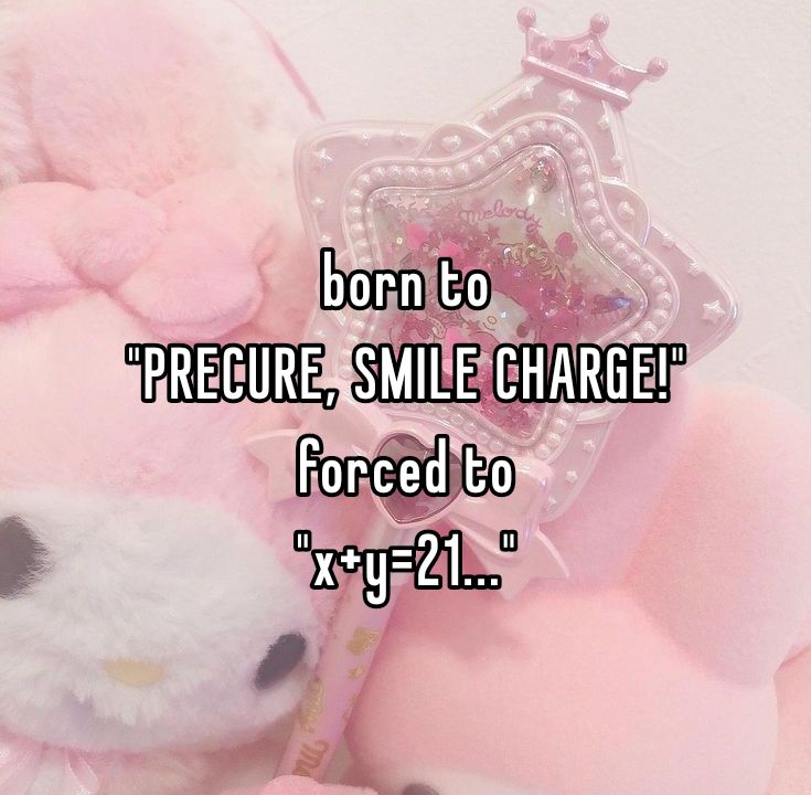 born to
"PRECURE, SMILE CHARGE!"
forced to
"x+y=21..."