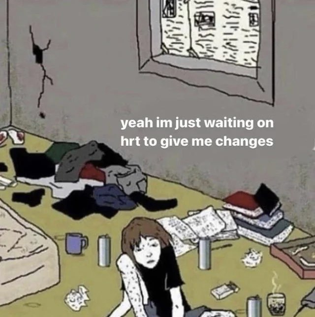 yeah im just waiting on
hrt to give me changes