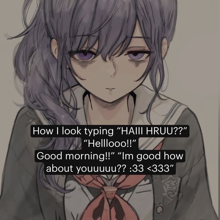 How | look typing “HAIII HRUU??”

— “Helllooo!!" fF”

ao
|

Good morning!!” “Im good how
about youuuuU?? :33 <333”