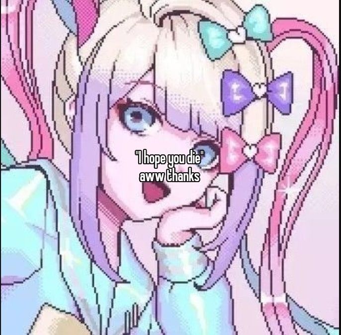 "i hope you die"
aww thanks