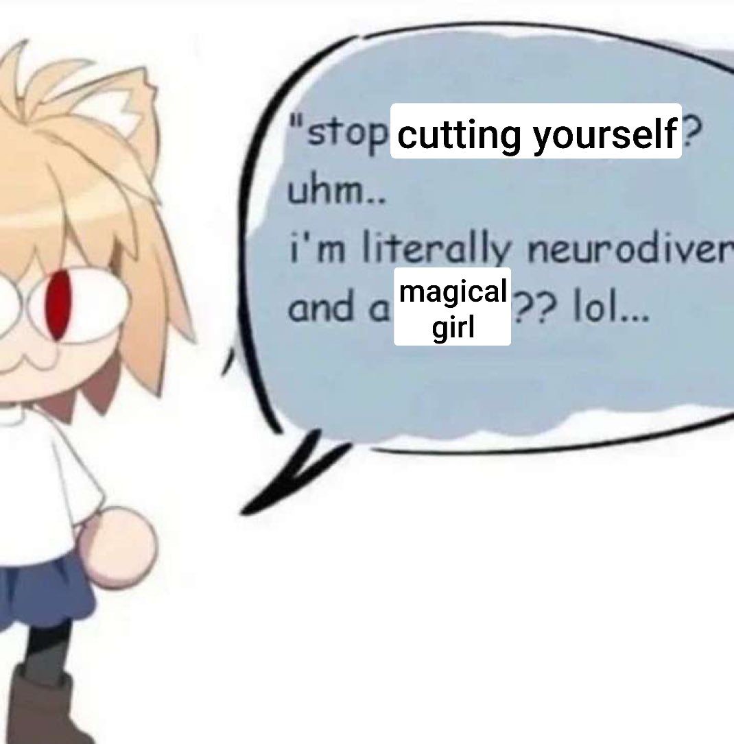 “stop cutting yourself"?
uhm..
i'm literally neurodiver[gent]
and a magical girl?? lol...