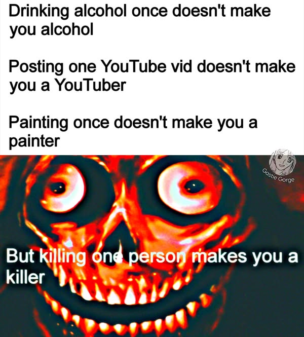 Drinking alcohol once doesn't make
you alcohol

Posting one YouTube vid doesn't make
you a YouTuber

Painting once doesn't make you a
painter

a RL you a

killer ‘)
mn VALS eae

Ya vececset