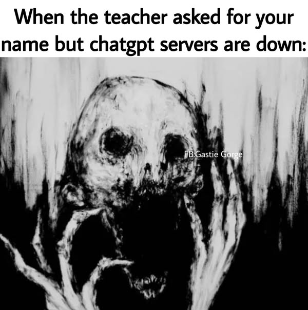 When the teacher asked for your
name but chatgpt servers are down:
