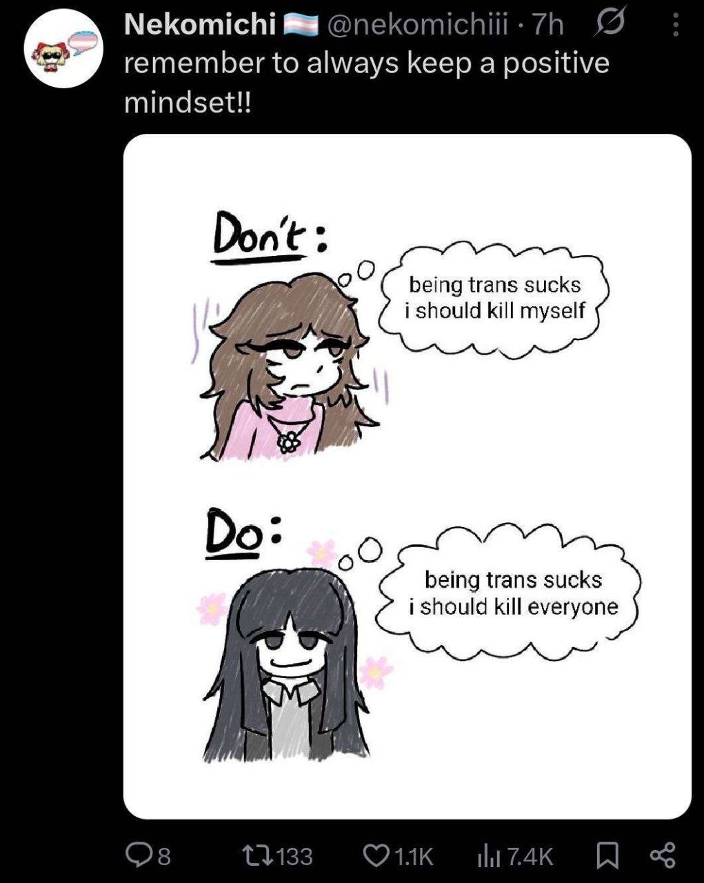 Nekomichi @@ - el -
remember to always keep | positive
mindset!!

being trans sucks
i should kill myself

being trans sucks
i should kill everyone