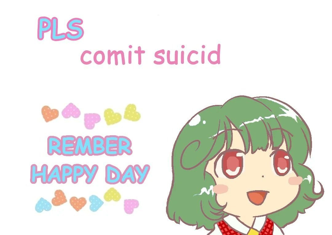 PLS
comit suicid

REMBER
HAPPY DAY