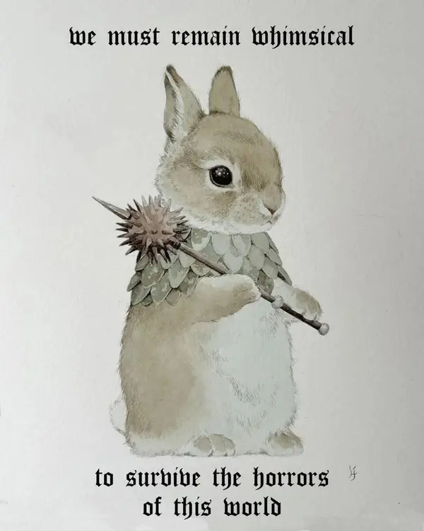 Wwe must remain whimsical

eho

ae
lg
St oh

we Low

to surbibe the horrors *
of this world